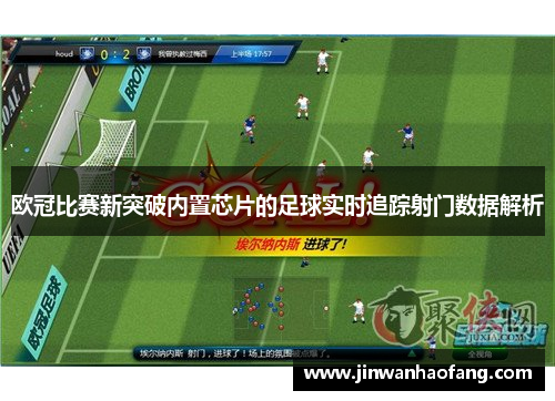 欧冠比赛新突破内置芯片的足球实时追踪射门数据解析