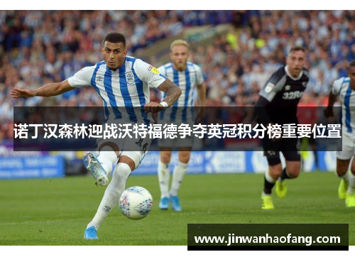 诺丁汉森林迎战沃特福德争夺英冠积分榜重要位置