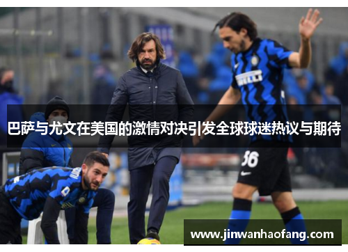 巴萨与尤文在美国的激情对决引发全球球迷热议与期待