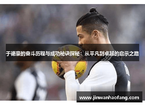 于德豪的奋斗历程与成功秘诀探秘：从平凡到卓越的启示之路