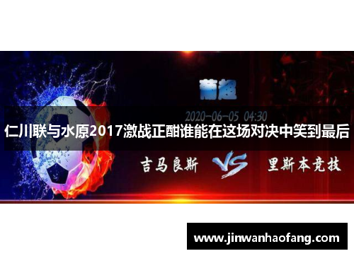 仁川联与水原2017激战正酣谁能在这场对决中笑到最后