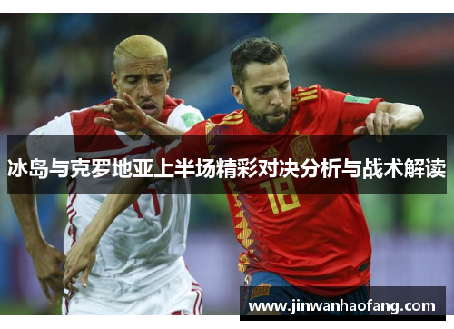 冰岛与克罗地亚上半场精彩对决分析与战术解读