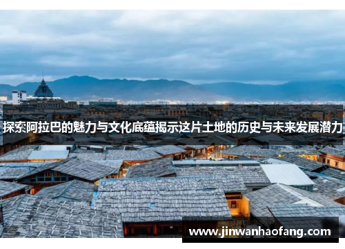 探索阿拉巴的魅力与文化底蕴揭示这片土地的历史与未来发展潜力