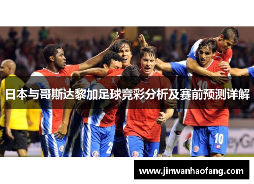 日本与哥斯达黎加足球竞彩分析及赛前预测详解