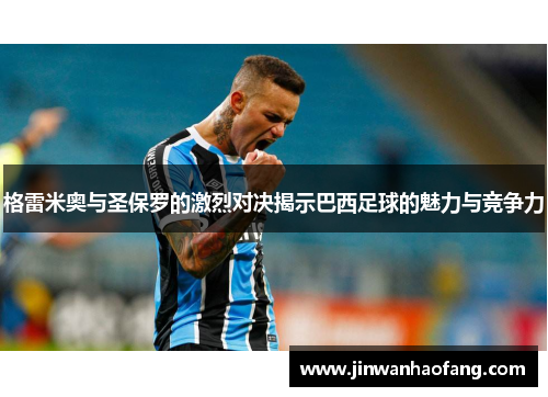 格雷米奥与圣保罗的激烈对决揭示巴西足球的魅力与竞争力